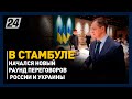 В Стамбуле начался новый раунд переговоров России и Украины