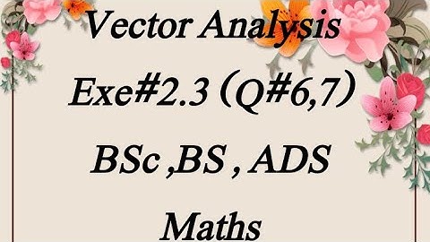 Exe#2.3 (Q#6,7) Vector Analysis BSC, BS,ADS Maths