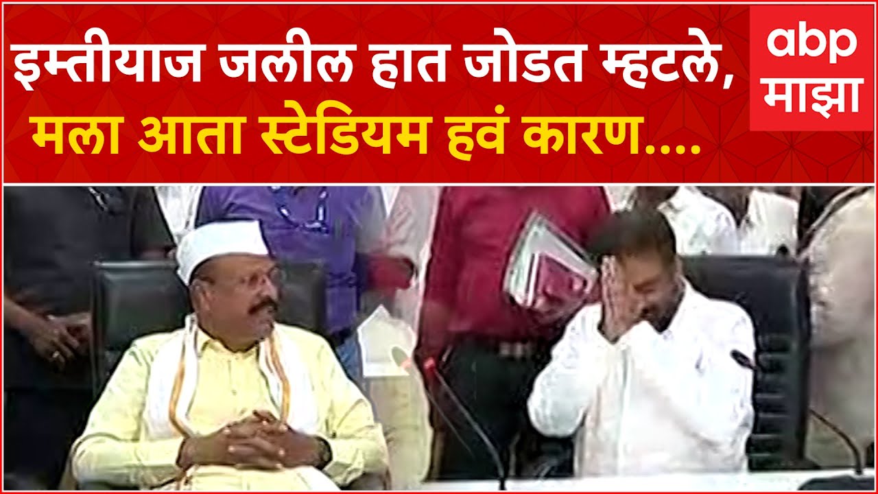 Imtiyaz Jaleel : इम्तीयाज जलील हात जोडत म्हटले, मला आता स्टेडियम हवं खुर्ची नाही दिली तरी चालेल