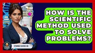 How Is the Scientific Method Used to Solve Problems? - Strange Science HQ