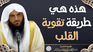 هذه هي طريقة تقوية القلب | الشيخ أ.د عبدالرزاق البدر