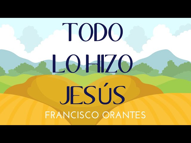 Francisco Orantes - Todo Lo Hizo Jesus