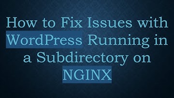 How to Fix Issues with WordPress Running in a Subdirectory on NGINX