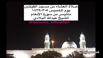 صلاة العشاء من مسجد القبلتين يوم الخميس ٥-٣-١٤٣٩ ماتيسر من سورة الأنعام الشيخ عبدالله البلادي