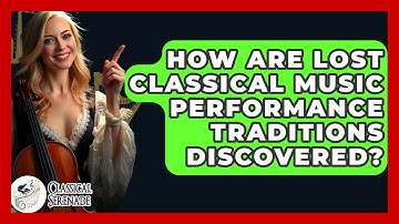 How Are Lost Classical Music Performance Traditions Discovered? - Classical Serenade