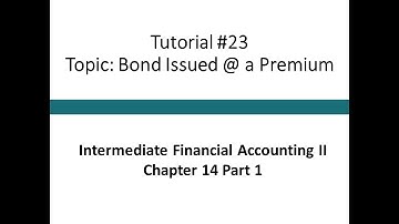 Tutorial - Accounting for Bond issued @ a Premium (Intermediate Financial Accounting II, #23)