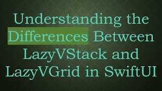 Understanding the Differences Between LazyVStack and LazyVGrid in SwiftUI