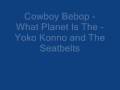 Cowboy Bebop - What Planet Is The -Yoko Konno and The Seatbe