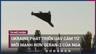 Ukraine phát triển UAV cảm tử mới mạnh hơn Geran-2 của Nga | VTC Now