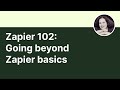 Zapier 102: Going beyond Zapier basics