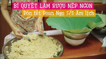 BÍ QUYẾT NẤU RƯỢU NẾP THƠM NGON ĐÓN TẾT ĐOAN NGỌ 5/5 ÂM LỊCH