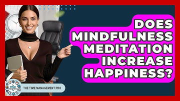 Does Mindfulness Meditation Increase Happiness? - The Time Management Pro