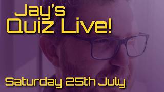 Jay's Quiz Live! Saturday 25th July