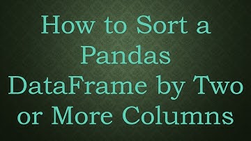 How to Sort a Pandas DataFrame by Two or More Columns