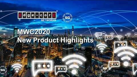 Edgecore MWC 2020 - New Product Highlights