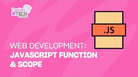 LADIES IN TECH AFRICA BOOTCAMP || WEB DEVELOPMENT: JAVASCRIPT FUNCTION & SCOPE