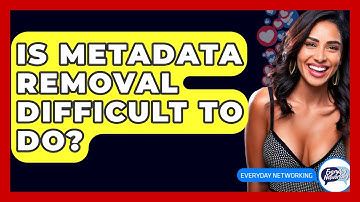 Is Metadata Removal Difficult To Do? - Everyday-Networking