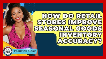 How Do Retail Stores Improve Seasonal Goods Inventory Accuracy? - Retail Employee Playbook