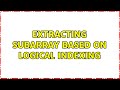 Extracting subarray based on logical indexing (2 Solutions!!)