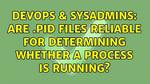 DevOps & SysAdmins: Are .pid files reliable for determining whether a process is running?