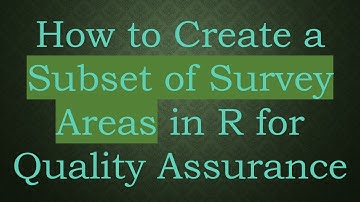 How to Create a Subset of Survey Areas in R for Quality Assurance