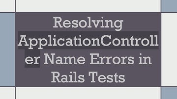 Resolving ApplicationController Name Errors in Rails Tests