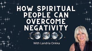 Spiritual People OVERCOME Negativity | Landria Onkka
