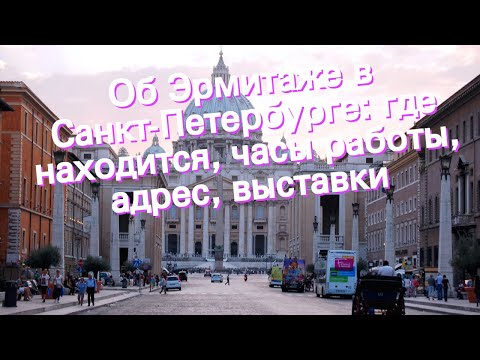 Об Эрмитаже в Санкт-Петербурге: где находится, часы работы, адрес, выставки