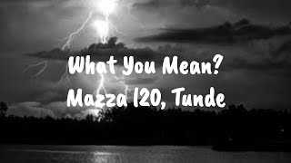Mazza l20, Tunde – What You Mean? [Lyrics]