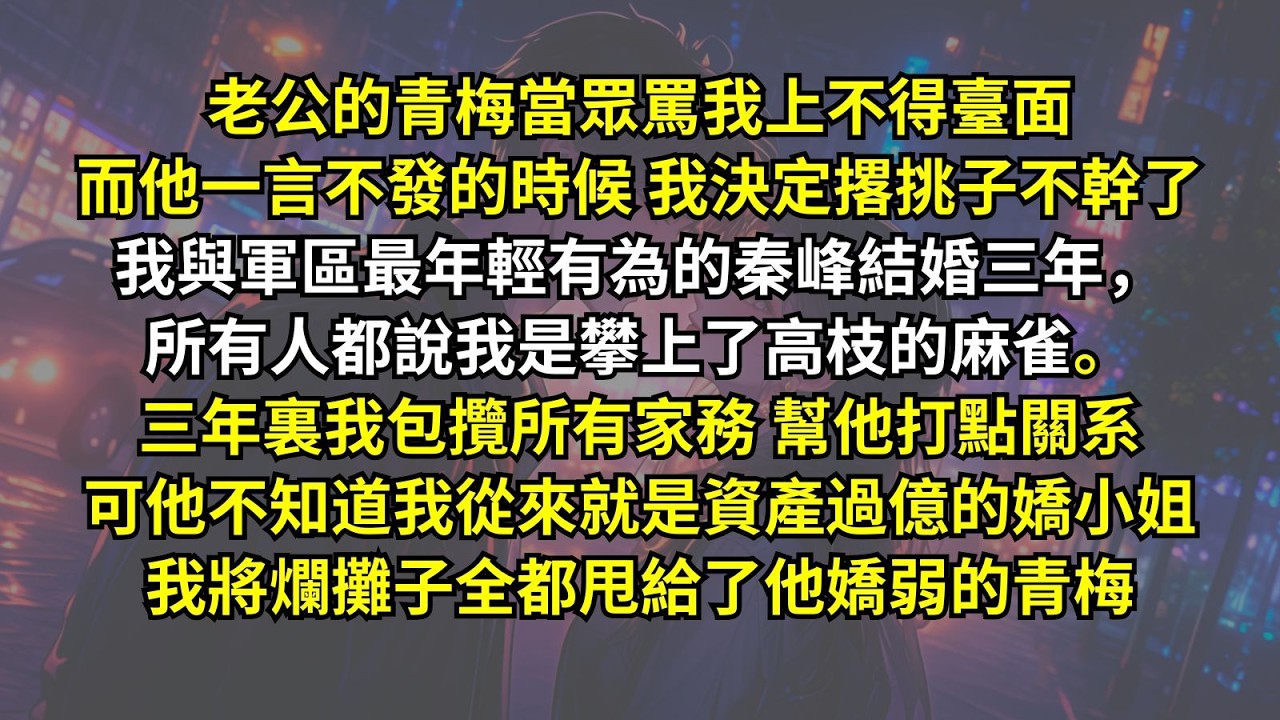 老公的青梅當眾罵我而他一言不發的時候，我決定撂挑子不幹了。我與軍區最年輕有為的秦峰結婚三年，三年裏我包攬所有家務幫他打點關系，可他不知道我從來就是資產過億的嬌小姐。我將爛攤子全都甩給了他嬌弱的青梅。