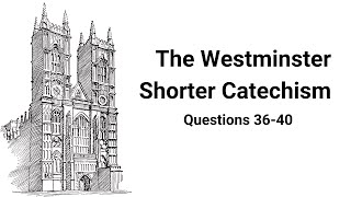Study The Westminster Shorter Catechism - Questions 36-40