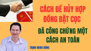 Cách để hủy hợp đồng đặt cọc, đã công chứng một cách an toàn | Trịnh Minh Dũng