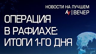 Операция в Рафиахе: Итоги первого дня \\ вечерний выпуск новостей на Лучшем радио от 07 мая 2024