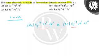 The outer electronic structure of lawrencium (atomic number 103) is : (a) \( R n 5 f^{13} 7 s^{2...