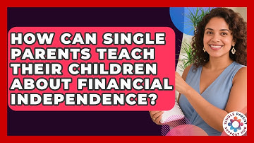 How Can Single Parents Teach Their Children About Financial Independence?