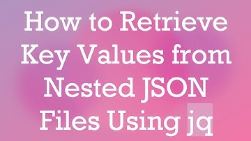 How to Retrieve Key Values from Nested JSON Files Using jq