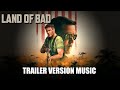 LAND OF BAD Trailer Music Version