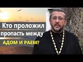 КТО ПРОЛОЖИЛ ПРОПАСТЬ МЕЖДУ АДОМ И РАЕМ? Священник Игорь Сильченков.