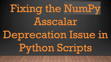 Fixing the NumPy Asscalar Deprecation Issue in Python Scripts