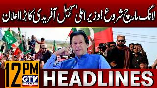 PTI Long March Start! | CM KPK Sohail Afridi Major Announcement | 12 PM News Headlines | GTV News