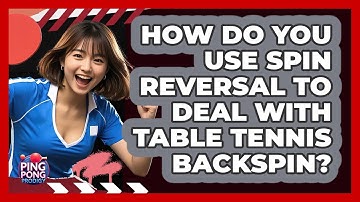 How Do You Use Spin Reversal To Deal With Table Tennis Backspin? - Ping Pong Prodigy