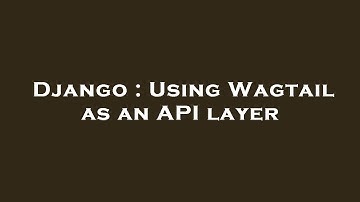 Django : Using Wagtail as an API layer