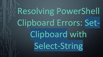 Resolving PowerShell Clipboard Errors: Set-Clipboard with Select-String