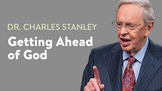 Getting Ahead of God – Dr. Charles Stanley