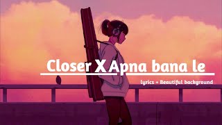 Closer X Apna bana le || lyrics + Beautiful background ||