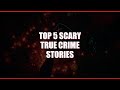 Top 5 scary true crime stories