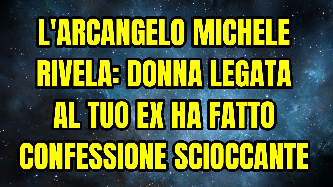 L'ARCANGELO MICHELE RIVELA: DONNA LEGATA AL TUO EX HA FATTO CONFESSIONE SCIOCCANTE