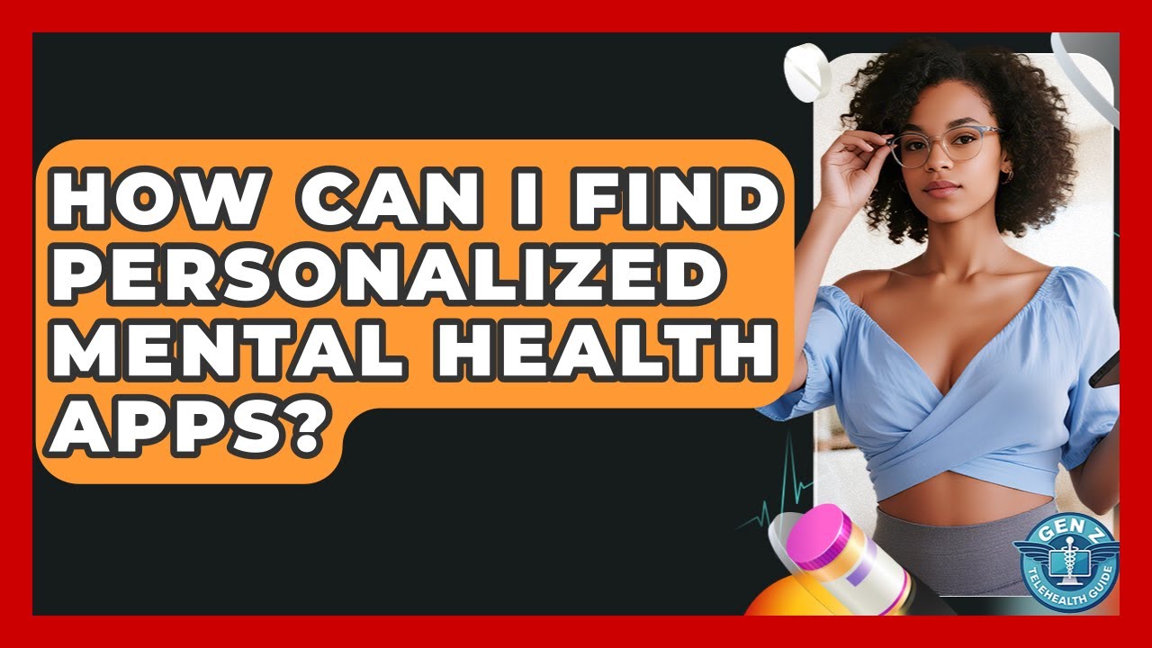 How Can I Find Personalized Mental Health Apps? - Gen Z Telehealth Guide