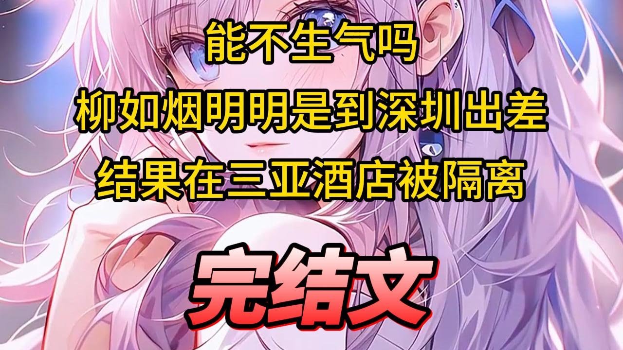 【柳如烟合集】（完结文）能不生气吗，柳如烟明明是到深圳出差，结果在三亚酒店被隔离 #一口气看完 #爽文 #小说 #完结文 #柳如煙 #小说推荐 #小说推文