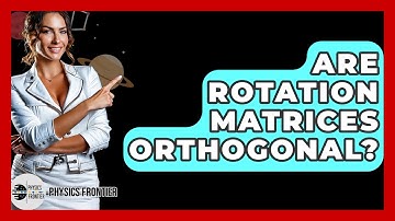 Are Rotation Matrices Orthogonal? - Physics Frontier